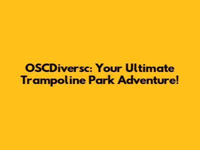 OSCDiversc: Your Ultimate Trampoline Park Adventure!