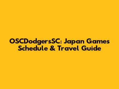 OSCDodgersSC: Japan Games Schedule & Travel Guide