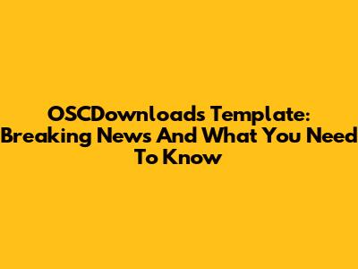 OSCDownloads Template: Breaking News And What You Need To Know