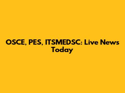 OSCE, PES, ITSMEDSC: Live News Today