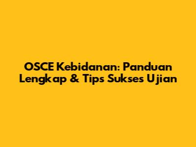 OSCE Kebidanan: Panduan Lengkap & Tips Sukses Ujian