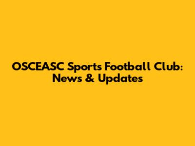 OSCEASC Sports Football Club: News & Updates