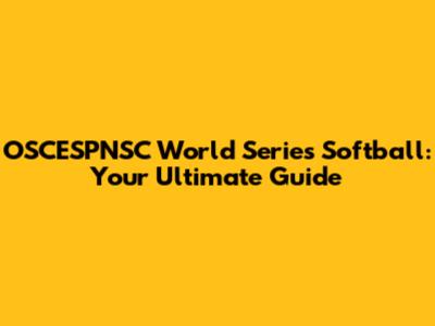 OSCESPNSC World Series Softball: Your Ultimate Guide