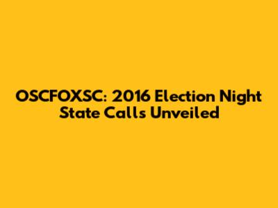 OSCFOXSC: 2016 Election Night State Calls Unveiled