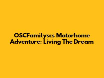 OSCFamilysc's Motorhome Adventure: Living The Dream