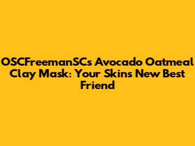 OSCFreemanSC's Avocado Oatmeal Clay Mask: Your Skin's New Best Friend