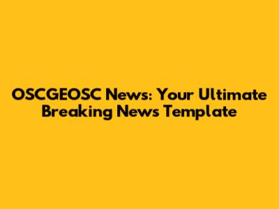 OSCGEOSC News: Your Ultimate Breaking News Template