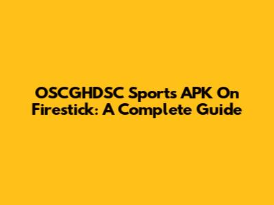 OSCGHDSC Sports APK On Firestick: A Complete Guide