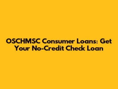OSCHMSC Consumer Loans: Get Your No-Credit Check Loan