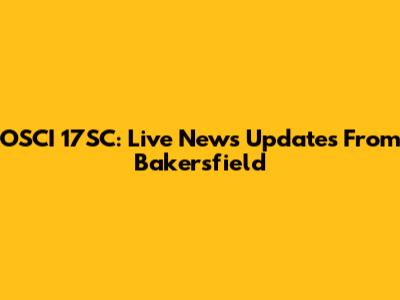 OSCI 17SC: Live News Updates From Bakersfield