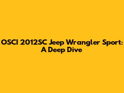 OSCI 2012SC Jeep Wrangler Sport: A Deep Dive