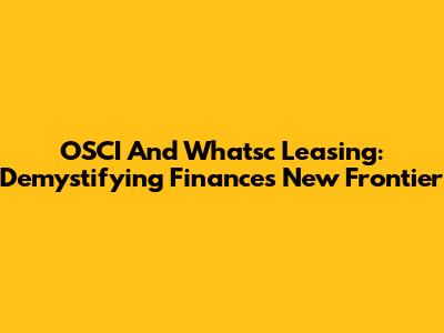 OSCI And Whatsc Leasing: Demystifying Finance's New Frontier