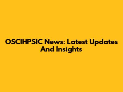 OSCIHPSIC News: Latest Updates And Insights
