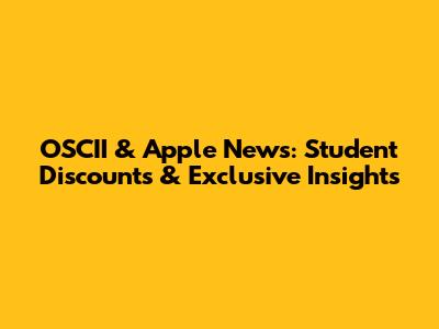 OSCII & Apple News: Student Discounts & Exclusive Insights