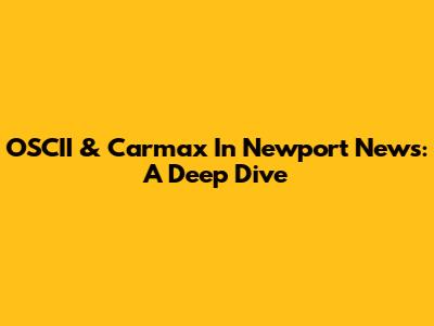 OSCII & Carmax In Newport News: A Deep Dive