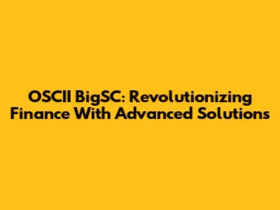 OSCII BigSC: Revolutionizing Finance With Advanced Solutions