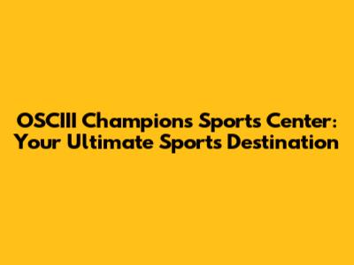 OSCIII Champions Sports Center: Your Ultimate Sports Destination