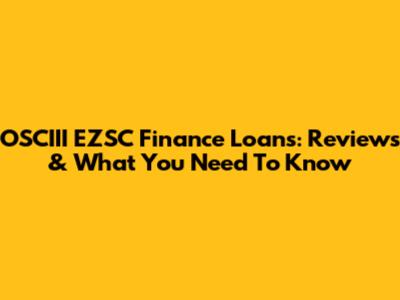OSCIII EZSC Finance Loans: Reviews & What You Need To Know