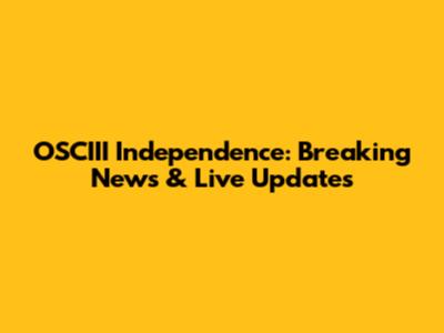 OSCIII Independence: Breaking News & Live Updates
