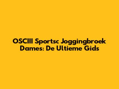 OSCIII Sportsc Joggingbroek Dames: De Ultieme Gids