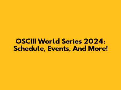 OSCIII World Series 2024: Schedule, Events, And More!