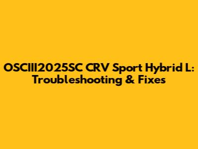OSCIII2025SC CRV Sport Hybrid L: Troubleshooting & Fixes