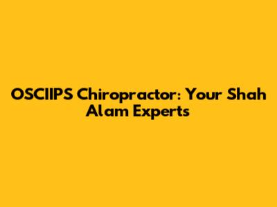 OSCIIPS Chiropractor: Your Shah Alam Experts