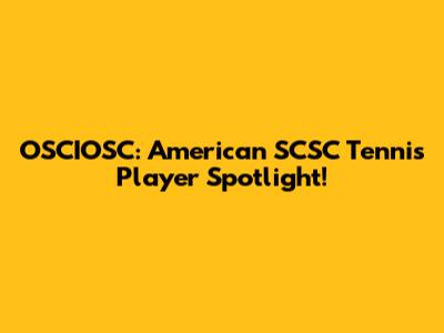 OSCIOSC: American SCSC Tennis Player Spotlight!