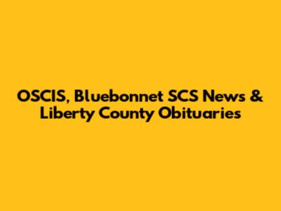 OSCIS, Bluebonnet SCS News & Liberty County Obituaries