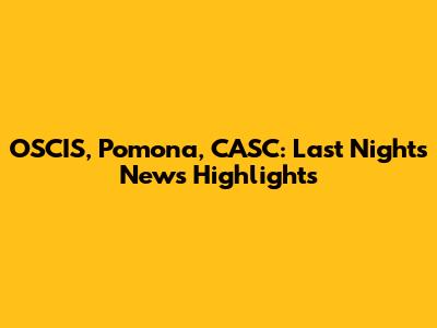 OSCIS, Pomona, CASC: Last Night's News Highlights