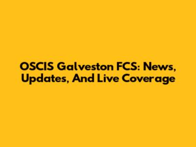 OSCIS Galveston FCS: News, Updates, And Live Coverage