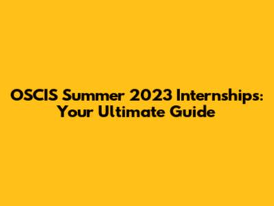 OSCIS Summer 2023 Internships: Your Ultimate Guide