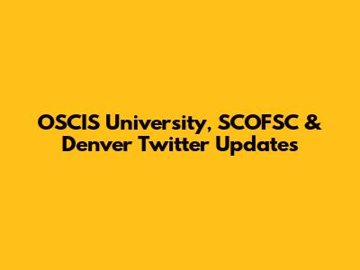 OSCIS University, SCOFSC & Denver Twitter Updates