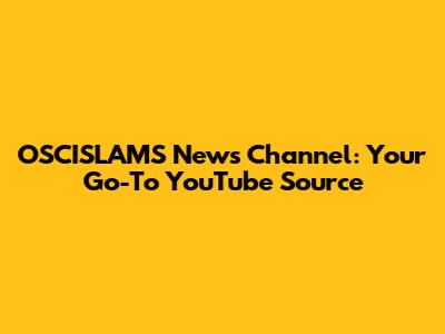 OSCISLAMS News Channel: Your Go-To YouTube Source