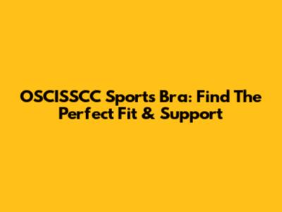 OSCISSCC Sports Bra: Find The Perfect Fit & Support