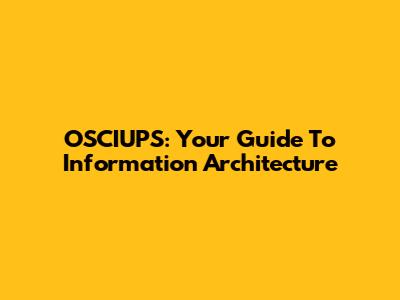 OSCIUPS: Your Guide To Information Architecture