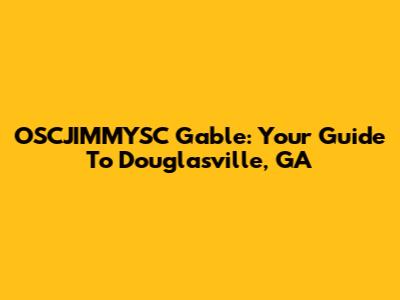 OSCJIMMYSC Gable: Your Guide To Douglasville, GA