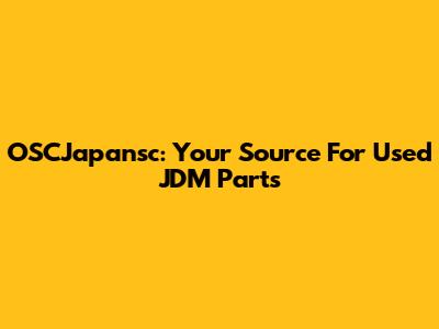 OSCJapansc: Your Source For Used JDM Parts