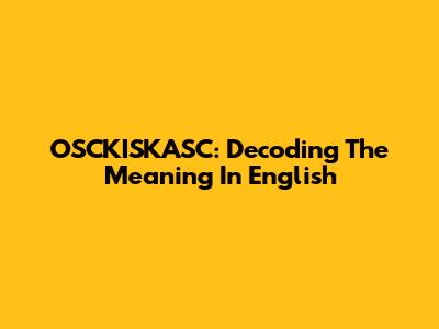 OSCKISKASC: Decoding The Meaning In English