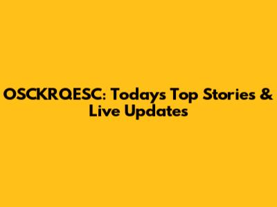 OSCKRQESC: Today's Top Stories & Live Updates