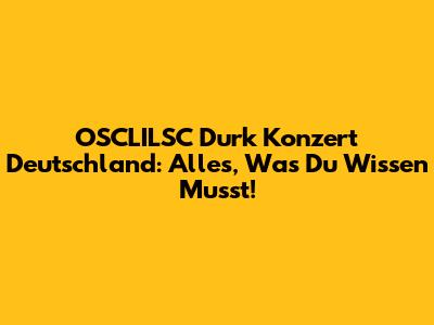OSCLILSC Durk Konzert Deutschland: Alles, Was Du Wissen Musst!