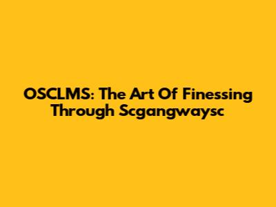 OSCLMS: The Art Of Finessing Through Scgangwaysc