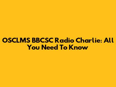 OSCLMS BBCSC Radio Charlie: All You Need To Know