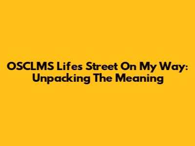 OSCLMS Life's Street On My Way: Unpacking The Meaning
