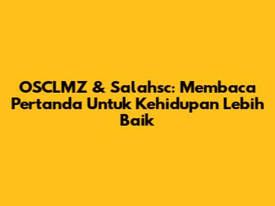 OSCLMZ & Salahsc: Membaca Pertanda Untuk Kehidupan Lebih Baik
