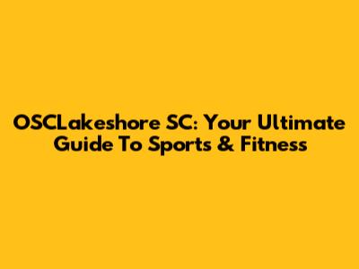 OSCLakeshore SC: Your Ultimate Guide To Sports & Fitness