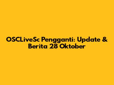 OSCLiveSc Pengganti: Update & Berita 28 Oktober