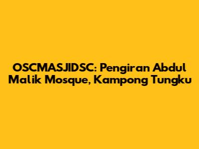 OSCMASJIDSC: Pengiran Abdul Malik Mosque, Kampong Tungku