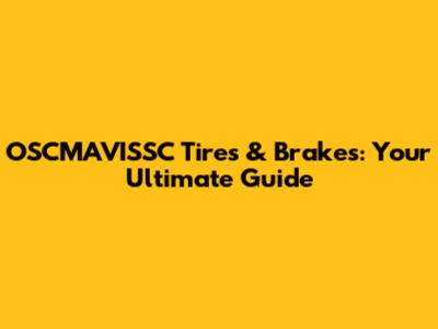 OSCMAVISSC Tires & Brakes: Your Ultimate Guide