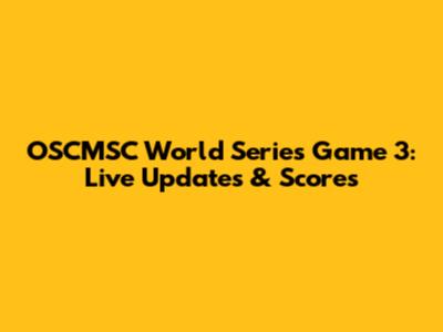 OSCMSC World Series Game 3: Live Updates & Scores